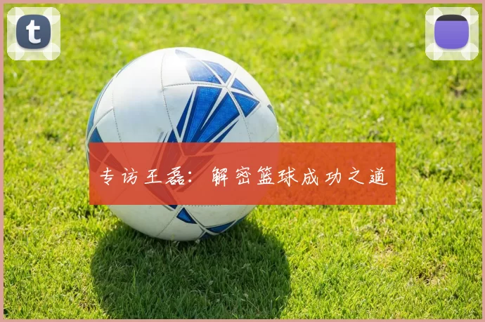 专访王磊：解密篮球成功之道