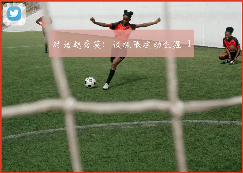 对话赵秀英：谈极限运动生涯_1