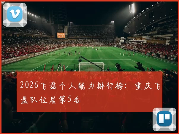 2026飞盘个人能力排行榜：重庆飞盘队位居第5名