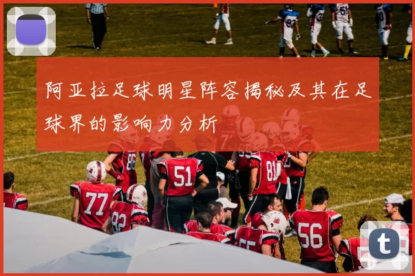 阿亚拉足球明星阵容揭秘及其在足球界的影响力分析