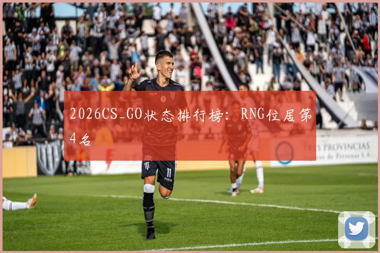2026CS_GO状态排行榜：RNG位居第4名