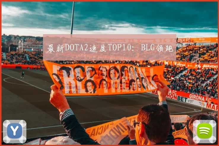 最新DOTA2速度TOP10：BLG领跑