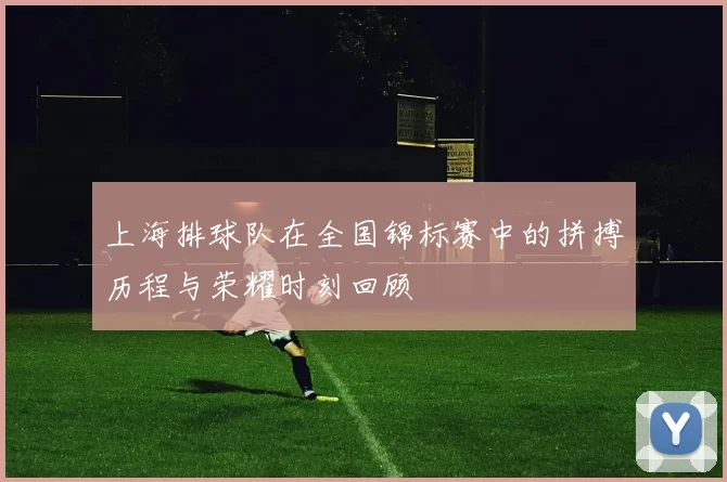 上海排球队在全国锦标赛中的拼搏历程与荣耀时刻回顾